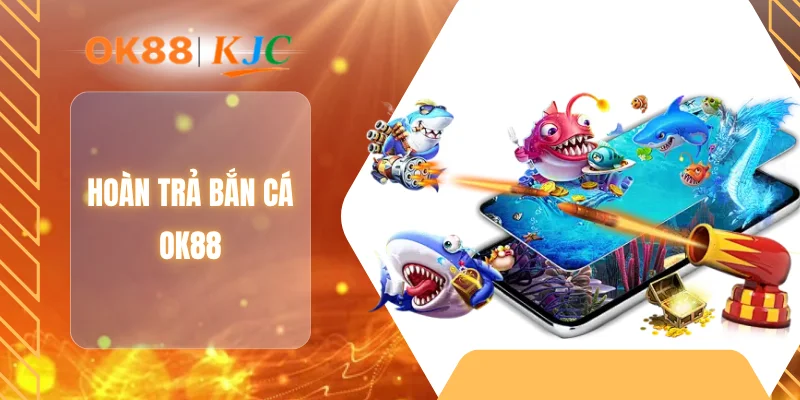 HOÀN TRẢ BẮN CÁ OK88