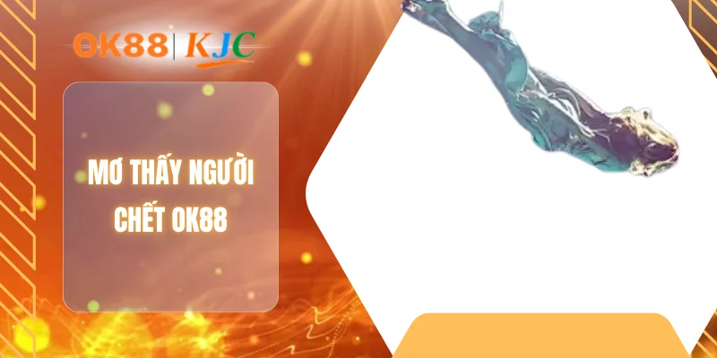 MƠ THẤY NGƯỜI CHẾT OK88